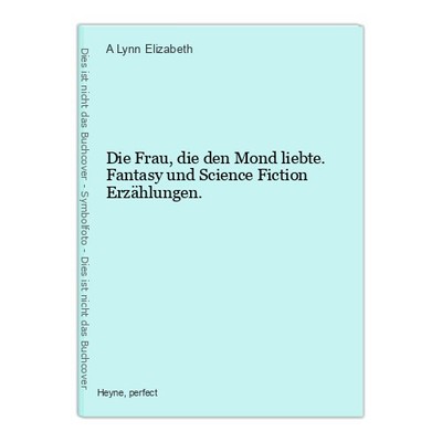 Die Frau, die den Mond liebte. Fantasy und Science Fiction Erzählungen. Lynn Eli