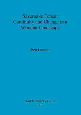 Savernake Forest Continuity and Change in a Wooded Landscape Ben Lennon Buch