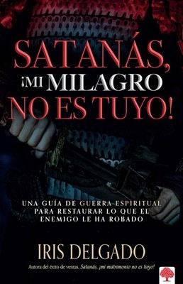 Satans, mi milagro no es tuyo!: Una gua de guerra espiritual para restaurar lo q