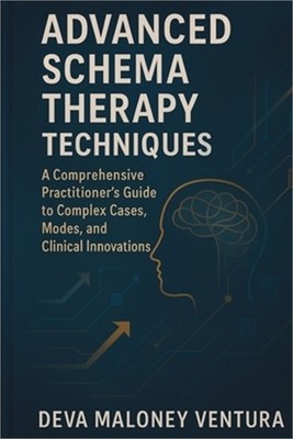 Advanced Schema Therapy Techniques: A Comprehensive Practitioner's Guide to Comp