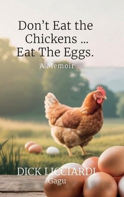 Don't Eat the Chicken... Eat the Eggs, A Memoir by Dick Licciardi