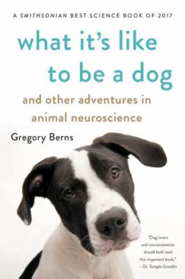 What It's Like to Be a Dog: And Other Adventures in Animal Neuroscience by Berns