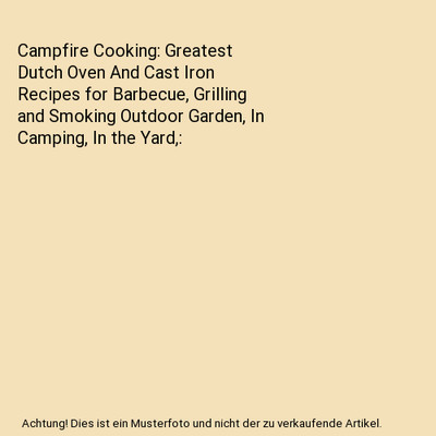 Campfire Cooking: Greatest Dutch Oven And Cast Iron Recipes for Barbecue, Grilli