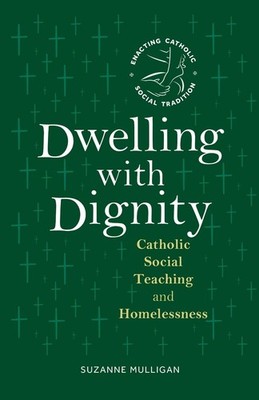 Dwelling with Dignity: Catholic Social Teaching and Homelessness by Suzanne Mull