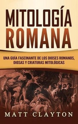 Mitologa Romana: Una Gu?a Fascinante de los Dioses Romanos, Diosas y Criaturas M