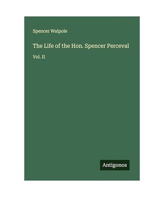 The Life of the Hon. Spencer Perceval: Vol. II: Vol. II, Walpole, Spencer