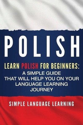 Polish: Learn Polish for Beginners: A Simple Guide that Will Help You on Your La
