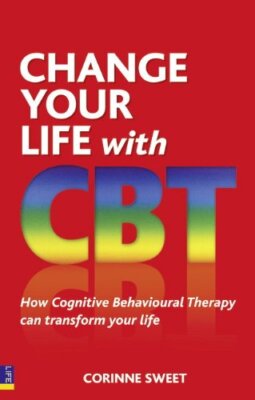 Change Your Life with CBT: How Cognitive Behavioural Therapy Can