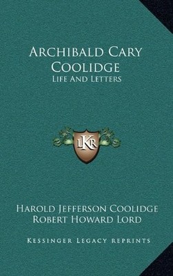 ARCHIBALD CARY COOLIDGE: LIFE AND LETTERS By Harold Jefferson Coolidge & Robert