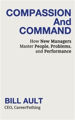 COMPASSION And COMMAND: How New Managers Master People, Problems, and Performanc