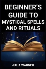 Beginner's Guide to Mystical Spells and Rituals: A Step-by-Step Journey into Mys