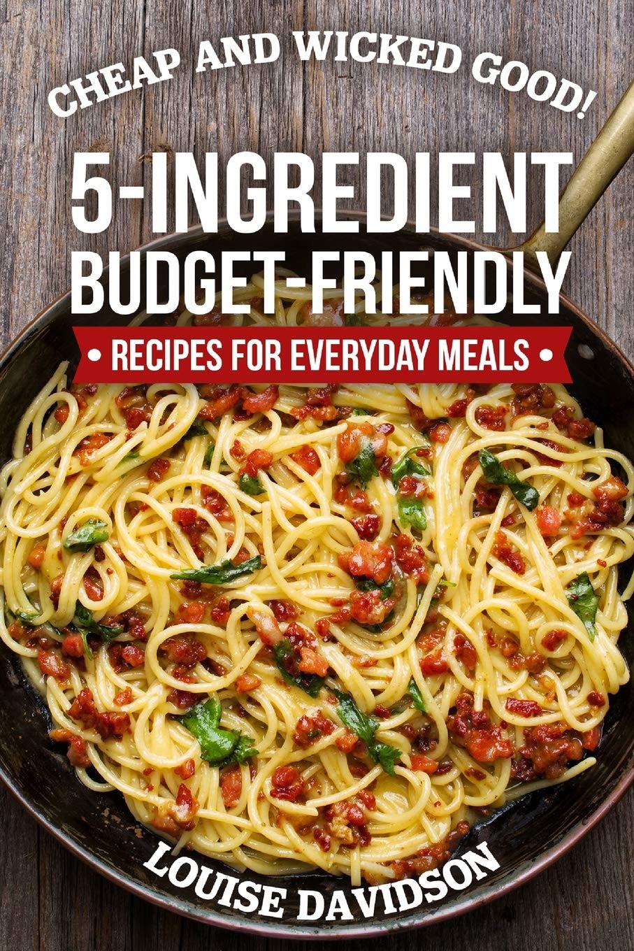 Cheap and Wicked Good!: 5-Ingredient Budget-Friendly Recipes for