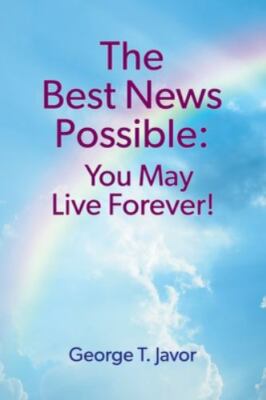 The Best News Possible: You May Live Forever! - Javor, George T