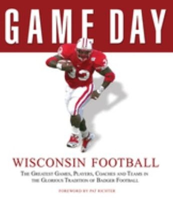 Game Day: Wisconsin Football : The Greatest Games, Players, Coach