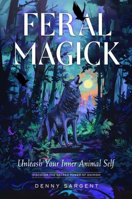 Feral Magick: Unleash Your Inner Animal Self by Denny Sargent