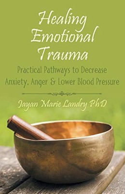 Healing Emotional Trauma: Practical Pathways to Decrease Anxiety, Anger & Lower