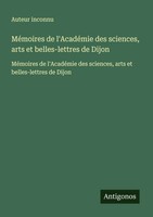 MéMoires De L'acadéMie Des Sciences, Arts Et Belles-Lettres De Dijon Inconnu
