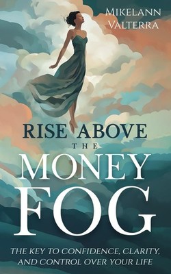 Rise Above the Money Fog: The Key to Confidence, Clarity, and Control Over Y...