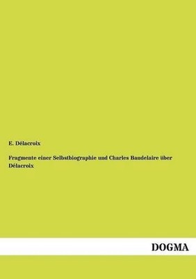 Fragmente Einer Selbstbiographie Und Charles Baudelaire Ber D LaCroix by E.D. La