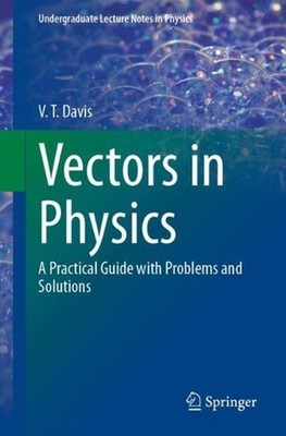 Vectors in Physics: A Practical Guide with Problems and Solutions by V.T. Davis 