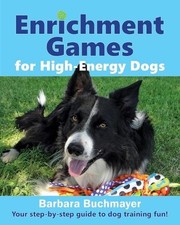 Enrichment Games for High-Energy Dogs: Your step-by-step guide to dog training f