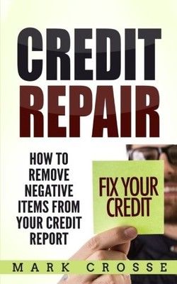 CREDIT REPAIR: HOW TO REMOVE NEGATIVE ITEMS FROM YOUR By Mark Crosse