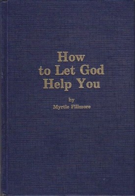 How to Let God Help You. Selected and arranged by Warren Meyer. Fillmore, Myrtle
