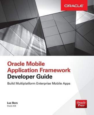 Oracle Mobile Application Framework Developer Guide: Build Multiplatform Enterp,