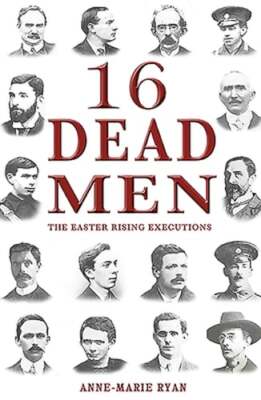 16 Dead Men: The Easter Rising Executions by Anne-Marie Ryan: Used
