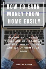 How to Earn Money from Home Easily: Get Online Jobs for Women and Men, Start an