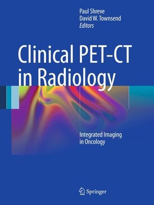 Clinical PET-CT in Radiology: Integrated Imaging in Oncology, Paul Shreve