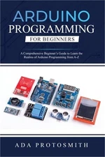 Arduino Programming for Beginners: A Comprehensive Beginner's Guide to Learn the
