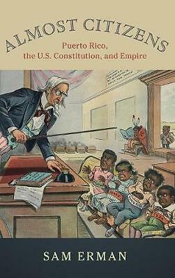 Almost Citizens Puerto Rico, the U.S. Constitution, and Empire Erman Hardback