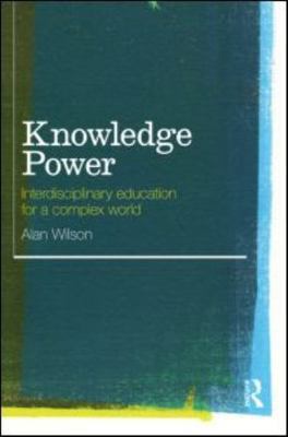 Knowledge Power: Interdisciplinary Education for a Complex World - Wilson, Alan