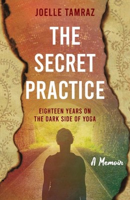 The Secret Practice: Eighteen Years on the Dark Side of Yoga: A Memoir by Tamraz