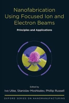 Nanofabrication Using Focused Ion and Electron Beams: Principles and Appl - GOOD