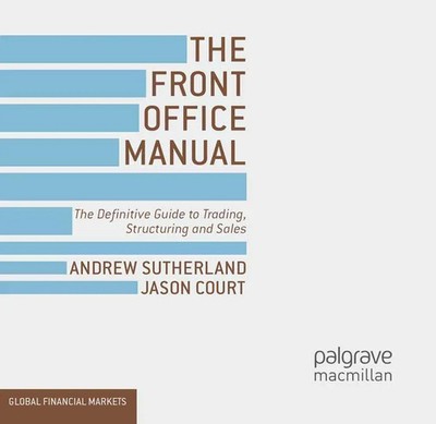 The Front Office Manual The Definitive Guide to Trading, Structuring and Sales