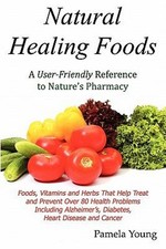 Natural Healing Foods : A User Friendly Reference to Nature's Pha
