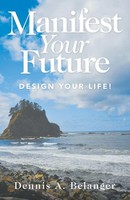 Manifest Your Future | Design Your Life! | Dennis A. Belanger | Taschenbuch