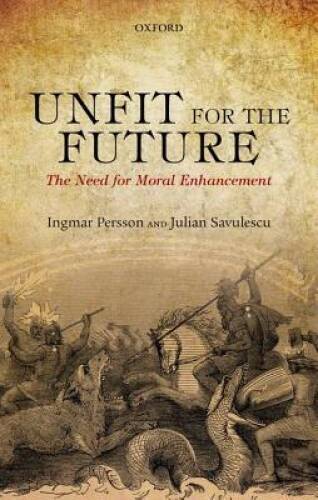Unfit for the Future: The Need for Moral Enhancement (Uehiro Series  - VERY GOOD