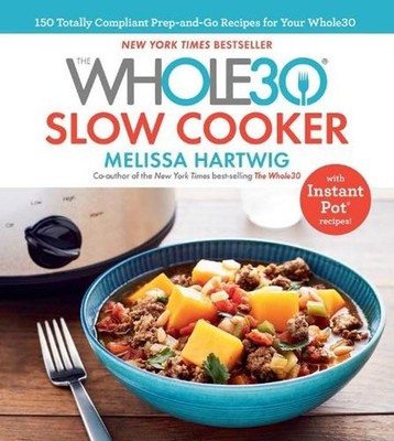 The Whole30 Slow Cooker: 150 Totally Compliant Prep-and-Go Recipes for Your Whol