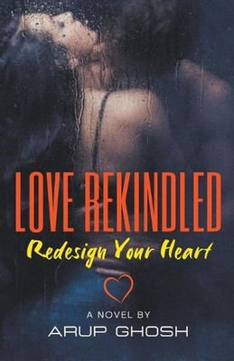 Love Rekindled: Redesign Your Heart by Arup Ghosh Paperback Book