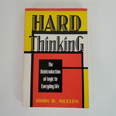 Hard Thinking: The Reintroduction of Logic to Everyday Life by John D. Mullen