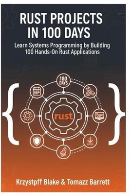 Rust Projects in 100 Days: Learn Systems Programming by Building 100 Hands-On Ru