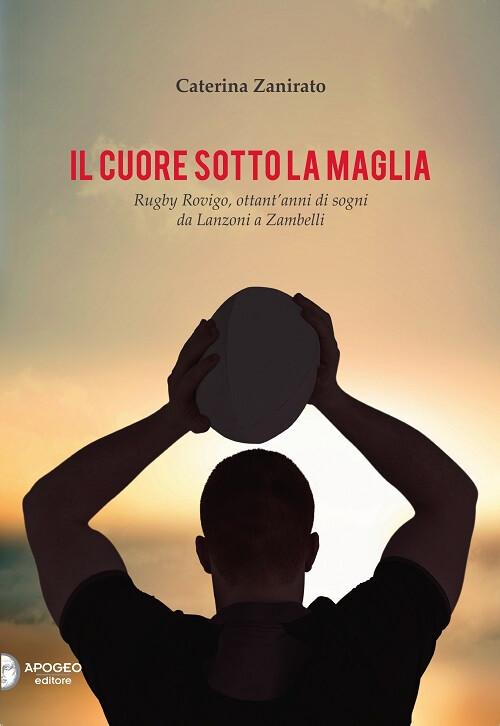 Il cuore sotto la maglia. Rugby Rovigo, ottant'anni di sogni da Lanzoni a ...