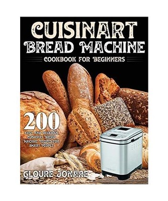 Cuisinart Bread Machine Cookbook for Beginners: 200 Easy and Delicious Cuisinart