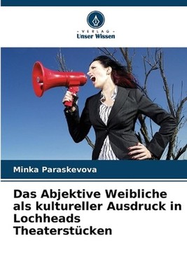 Das Abjektive Weibliche als kultureller Ausdruck in Lochheads Theaterstcken by M