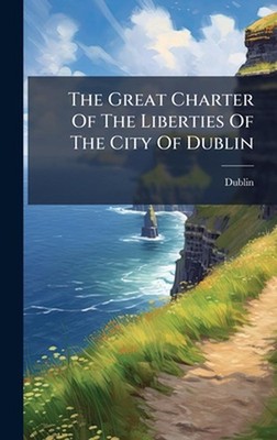 The Great Charter Of The Liberties Of The City Of Dublin by Dublin Hardcover Boo