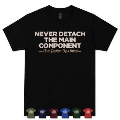 NEVER DETACH THE MAIN COMPONENT DESIGN OPS LEAD T-SHIRT ux|ui