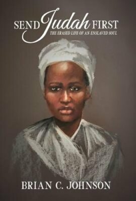 Send Judah First: The Erased Life of an Enslaved Soul by Brian C Johnson: New